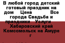 В любой город детский готовый праздник на дом! › Цена ­ 3 000 - Все города Свадьба и праздники » Услуги   . Хабаровский край,Комсомольск-на-Амуре г.